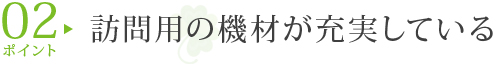 ポイント2:訪問用の機材が充実している